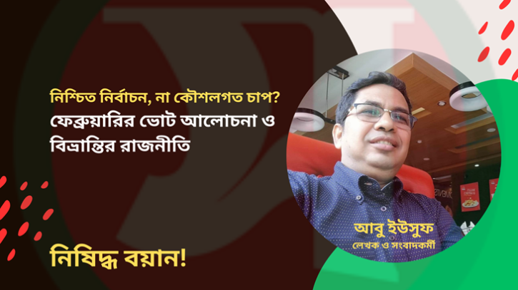 ফেব্রুয়ারির ভোট আলোচনা ও বিভ্রান্তির রাজনীতি: নিশ্চিত নির্বাচন, না কৌশলগত চাপ?