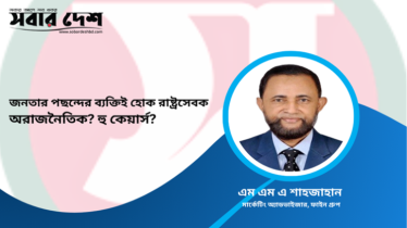 জনতার পছন্দের ব্যক্তিই হোক রাষ্ট্রসেবক, অরাজনৈতিক? হু কেয়ার্স?