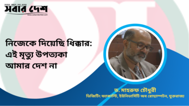 নিজেকে দিয়েছি ধিক্কার: এই মৃত্যু উপত্যকা আমার দেশ না