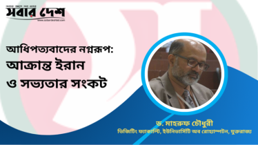 আধিপত্যবাদের নগ্নরূপ: আক্রান্ত ইরান ও সভ্যতার সংকট