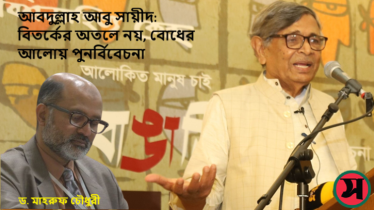 আবদুল্লাহ আবু সায়ীদ: বিতর্কের অতলে নয়, বোধের আলোয় পুনর্বিবেচনা